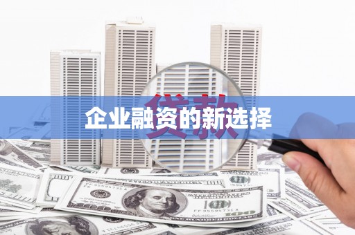 乌尔禾企业融资的新选择