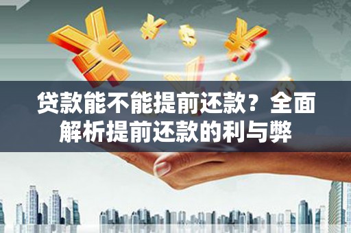 乌尔禾贷款能不能提前还款？全面解析提前还款的利与弊