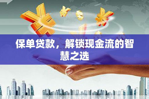 乌尔禾保单贷款，解锁现金流的智慧之选