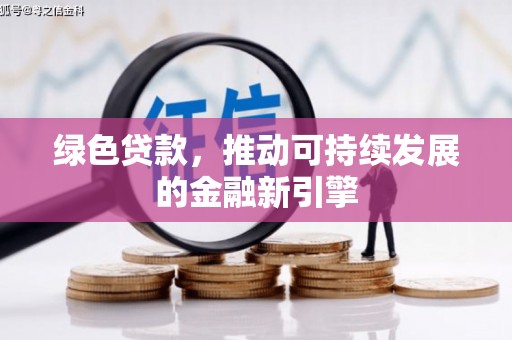 乌尔禾绿色贷款，推动可持续发展的金融新引擎