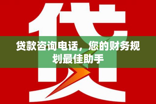 乌尔禾贷款咨询电话，您的财务规划最佳助手
