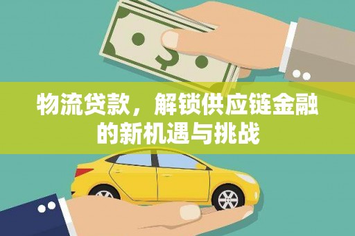 乌尔禾物流贷款，解锁供应链金融的新机遇与挑战