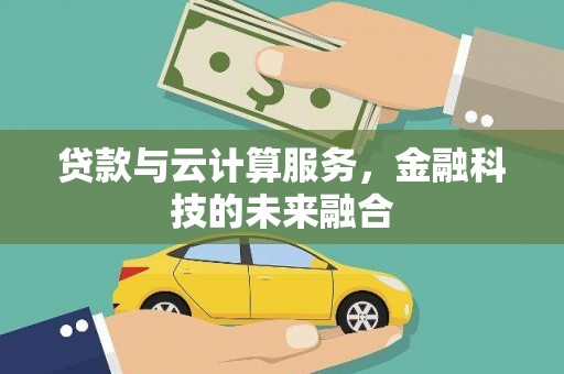 乌尔禾贷款与云计算服务，金融科技的未来融合