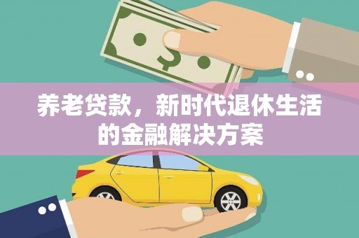 乌尔禾养老贷款，新时代退休生活的金融解决方案
