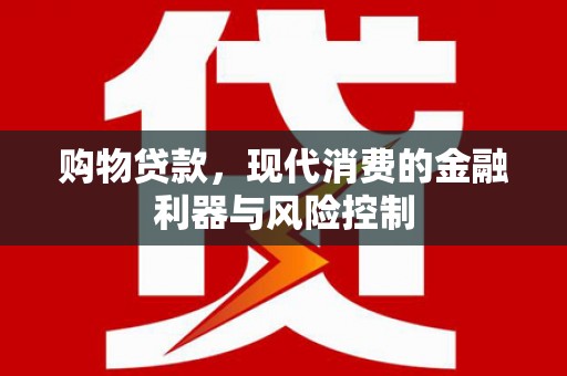 乌尔禾购物贷款，现代消费的金融利器与风险控制
