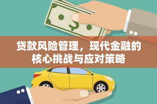 乌尔禾贷款风险管理，现代金融的核心挑战与应对策略