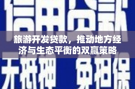 乌尔禾旅游开发贷款，推动地方经济与生态平衡的双赢策略