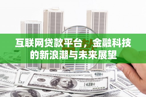 乌尔禾互联网贷款平台，金融科技的新浪潮与未来展望