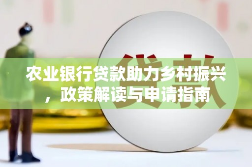 乌尔禾农业银行贷款助力乡村振兴，政策解读与申请指南