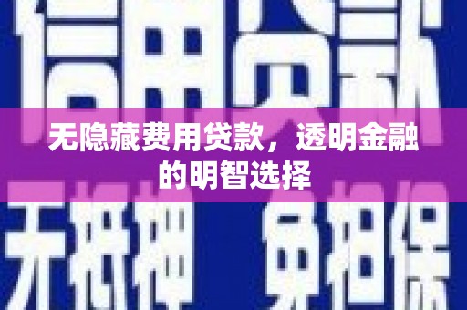 乌尔禾无隐藏费用贷款，透明金融的明智选择