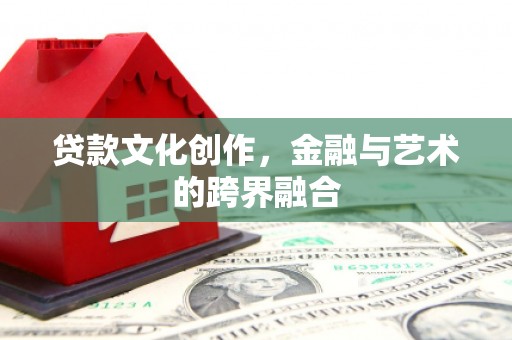 乌尔禾贷款文化创作，金融与艺术的跨界融合
