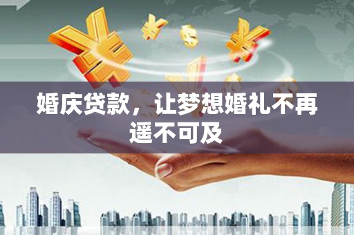 乌尔禾婚庆贷款，让梦想婚礼不再遥不可及