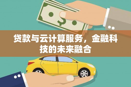 乌尔禾贷款与云计算服务，金融科技的未来融合
