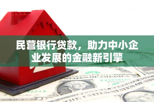 乌尔禾民营银行贷款，助力中小企业发展的金融新引擎