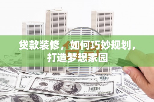 乌尔禾贷款装修，如何巧妙规划，打造梦想家园