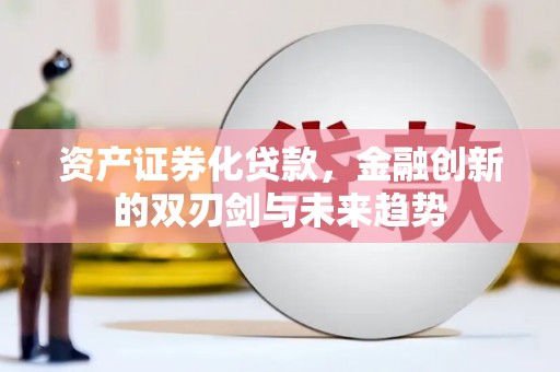 乌尔禾资产证券化贷款，金融创新的双刃剑与未来趋势