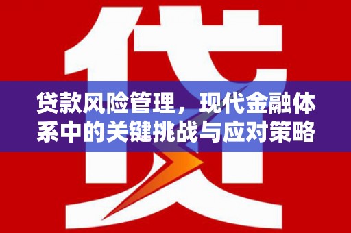 乌尔禾贷款风险管理，现代金融体系中的关键挑战与应对策略