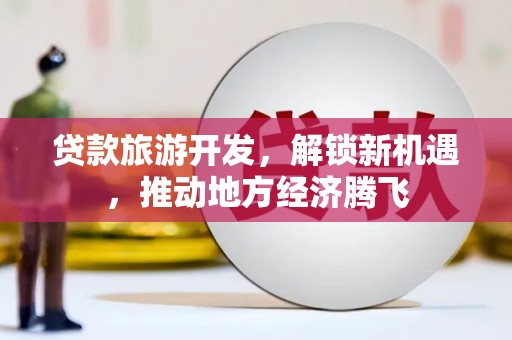 乌尔禾贷款旅游开发，解锁新机遇，推动地方经济腾飞