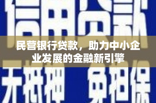 乌尔禾民营银行贷款，助力中小企业发展的金融新引擎