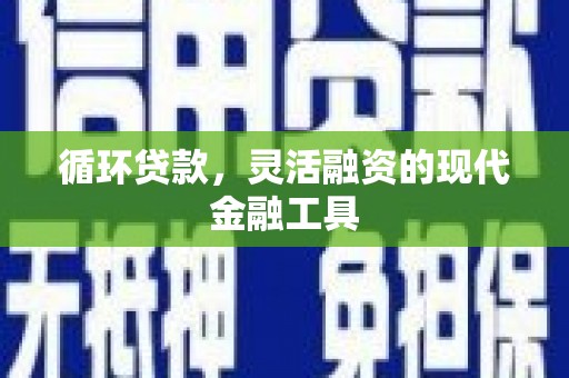 乌尔禾循环贷款，灵活融资的现代金融工具