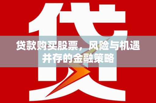 乌尔禾贷款购买股票，风险与机遇并存的金融策略