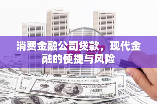 乌尔禾消费金融公司贷款，现代金融的便捷与风险