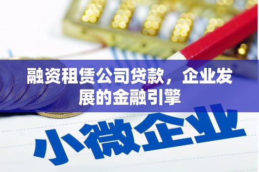 乌尔禾融资租赁公司贷款，企业发展的金融引擎