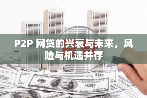 乌尔禾P2P 网贷的兴衰与未来，风险与机遇并存