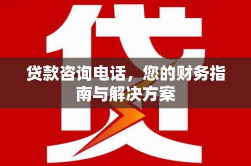 乌尔禾贷款咨询电话，您的财务指南与解决方案