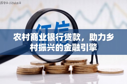乌尔禾农村商业银行贷款，助力乡村振兴的金融引擎